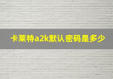 卡莱特a2k默认密码是多少