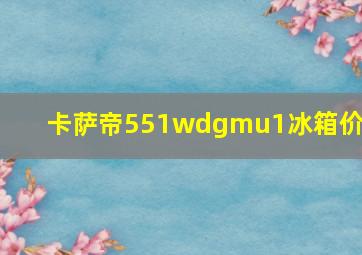 卡萨帝551wdgmu1冰箱价格