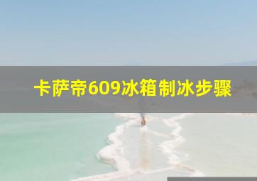 卡萨帝609冰箱制冰步骤