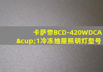 卡萨帝BCD-420WDCA∪1冷冻抽屉照明灯型号