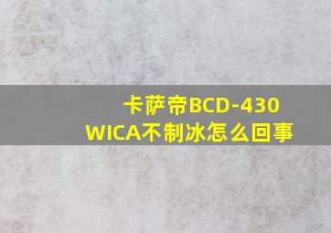 卡萨帝BCD-430WICA不制冰怎么回事