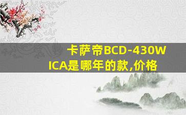 卡萨帝BCD-430WICA是哪年的款,价格