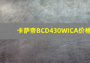 卡萨帝BCD430WICA价格