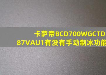 卡萨帝BCD700WGCTD87VAU1有没有手动制冰功能