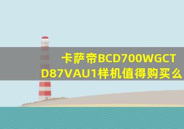 卡萨帝BCD700WGCTD87VAU1样机值得购买么