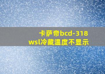 卡萨帝bcd-318wsl冷藏温度不显示