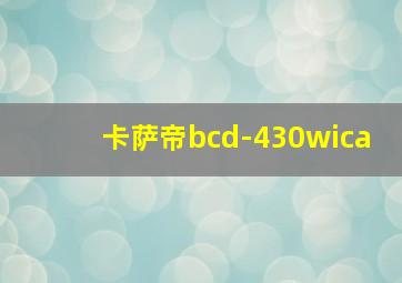 卡萨帝bcd-430wica