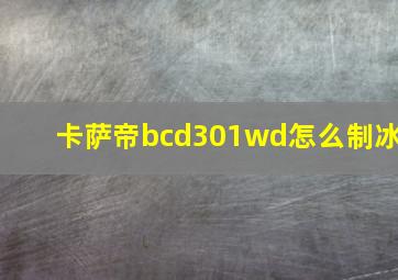 卡萨帝bcd301wd怎么制冰