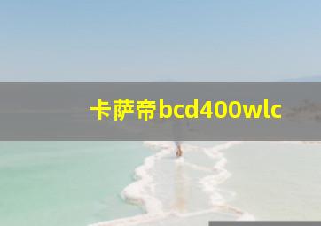 卡萨帝bcd400wlc