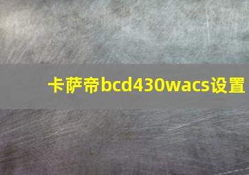 卡萨帝bcd430wacs设置