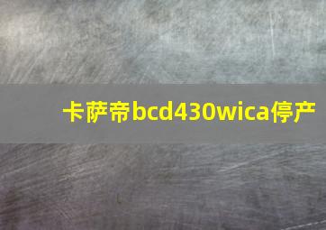 卡萨帝bcd430wica停产