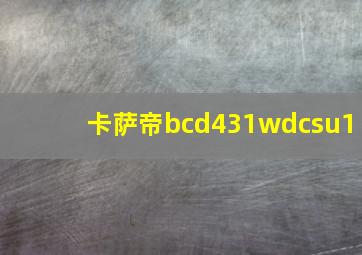 卡萨帝bcd431wdcsu1