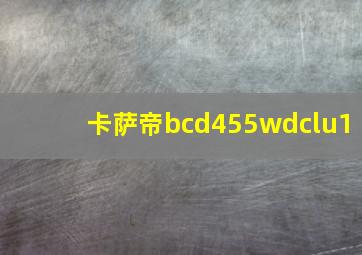 卡萨帝bcd455wdclu1