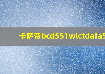 卡萨帝bcd551wlctdafa5u1