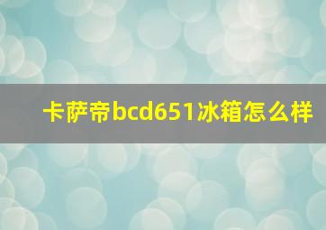 卡萨帝bcd651冰箱怎么样