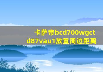 卡萨帝bcd700wgctd87vau1放置周边距离