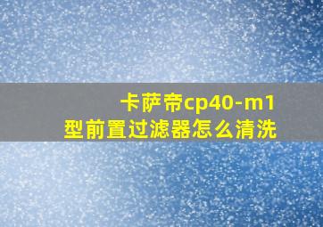 卡萨帝cp40-m1型前置过滤器怎么清洗