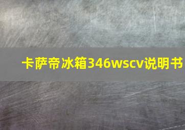 卡萨帝冰箱346wscv说明书