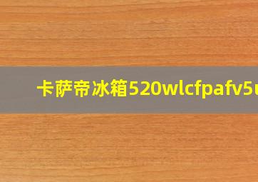 卡萨帝冰箱520wlcfpafv5u1