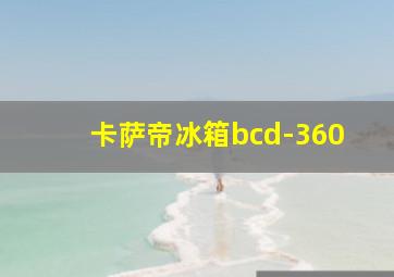 卡萨帝冰箱bcd-360