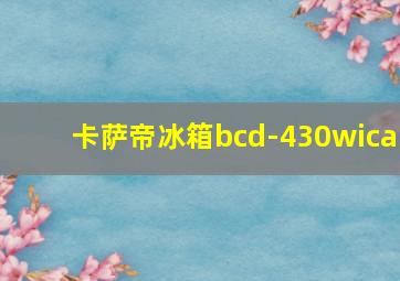 卡萨帝冰箱bcd-430wica