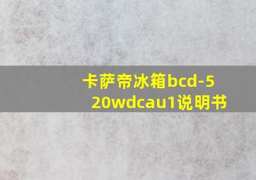 卡萨帝冰箱bcd-520wdcau1说明书