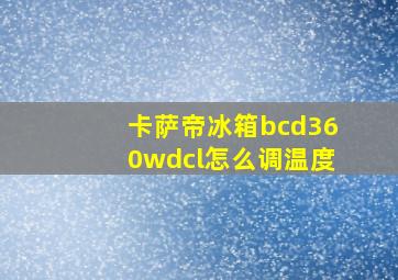 卡萨帝冰箱bcd360wdcl怎么调温度