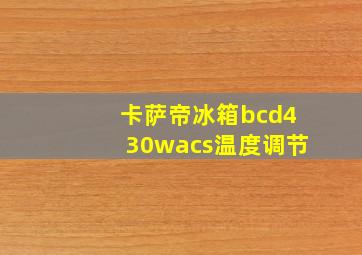 卡萨帝冰箱bcd430wacs温度调节