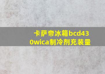 卡萨帝冰箱bcd430wica制冷剂充装量