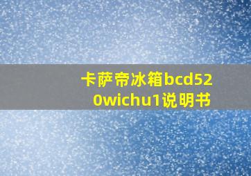 卡萨帝冰箱bcd520wichu1说明书