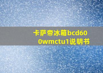 卡萨帝冰箱bcd600wmctu1说明书