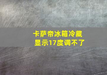 卡萨帝冰箱冷藏显示17度调不了