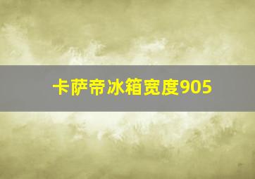 卡萨帝冰箱宽度905