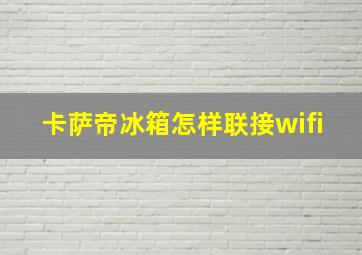 卡萨帝冰箱怎样联接wifi