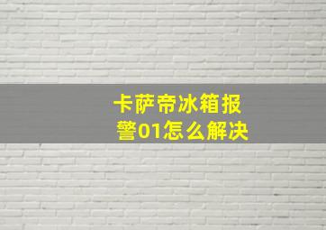 卡萨帝冰箱报警01怎么解决