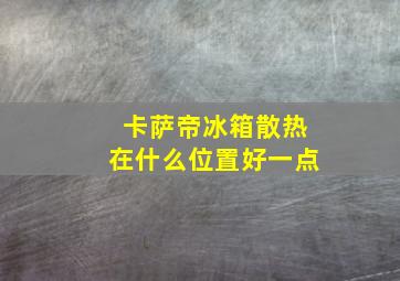 卡萨帝冰箱散热在什么位置好一点