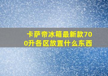 卡萨帝冰箱最新款700升各区放置什么东西