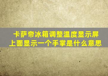 卡萨帝冰箱调整温度显示屏上面显示一个手掌是什么意思