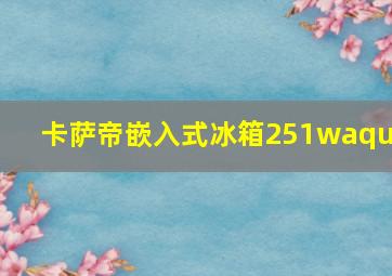 卡萨帝嵌入式冰箱251waqu1