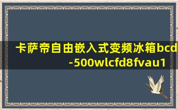 卡萨帝自由嵌入式变频冰箱bcd-500wlcfd8fvau1