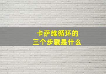 卡萨维循环的三个步骤是什么