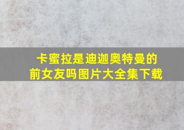 卡蜜拉是迪迦奥特曼的前女友吗图片大全集下载