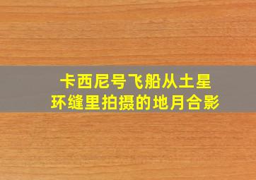 卡西尼号飞船从土星环缝里拍摄的地月合影