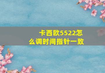 卡西欧5522怎么调时间指针一致