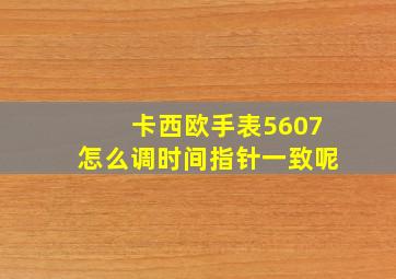 卡西欧手表5607怎么调时间指针一致呢