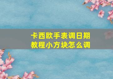 卡西欧手表调日期教程小方块怎么调