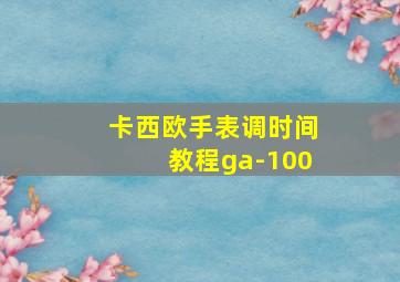 卡西欧手表调时间教程ga-100