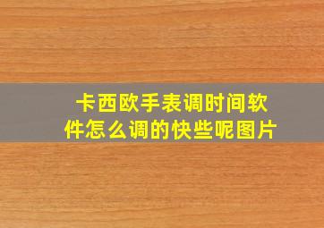 卡西欧手表调时间软件怎么调的快些呢图片