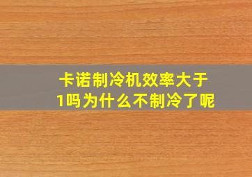 卡诺制冷机效率大于1吗为什么不制冷了呢