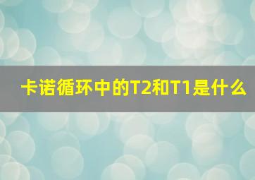 卡诺循环中的T2和T1是什么